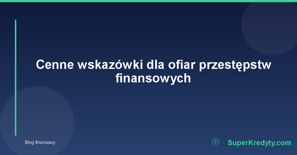 Cenne wskazówki dla ofiar przestępstw finansowych