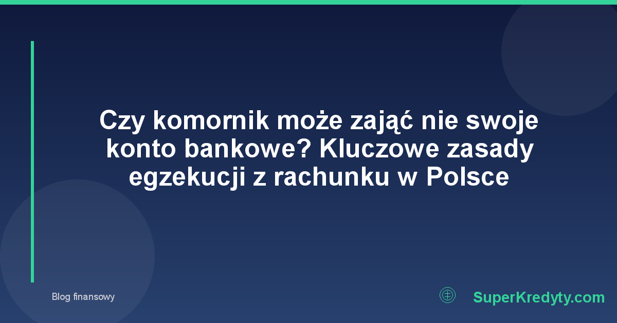 Czy komornik może zająć nie swoje konto bankowe? Kluczowe zasady egzekucji z rachunku w Polsce
