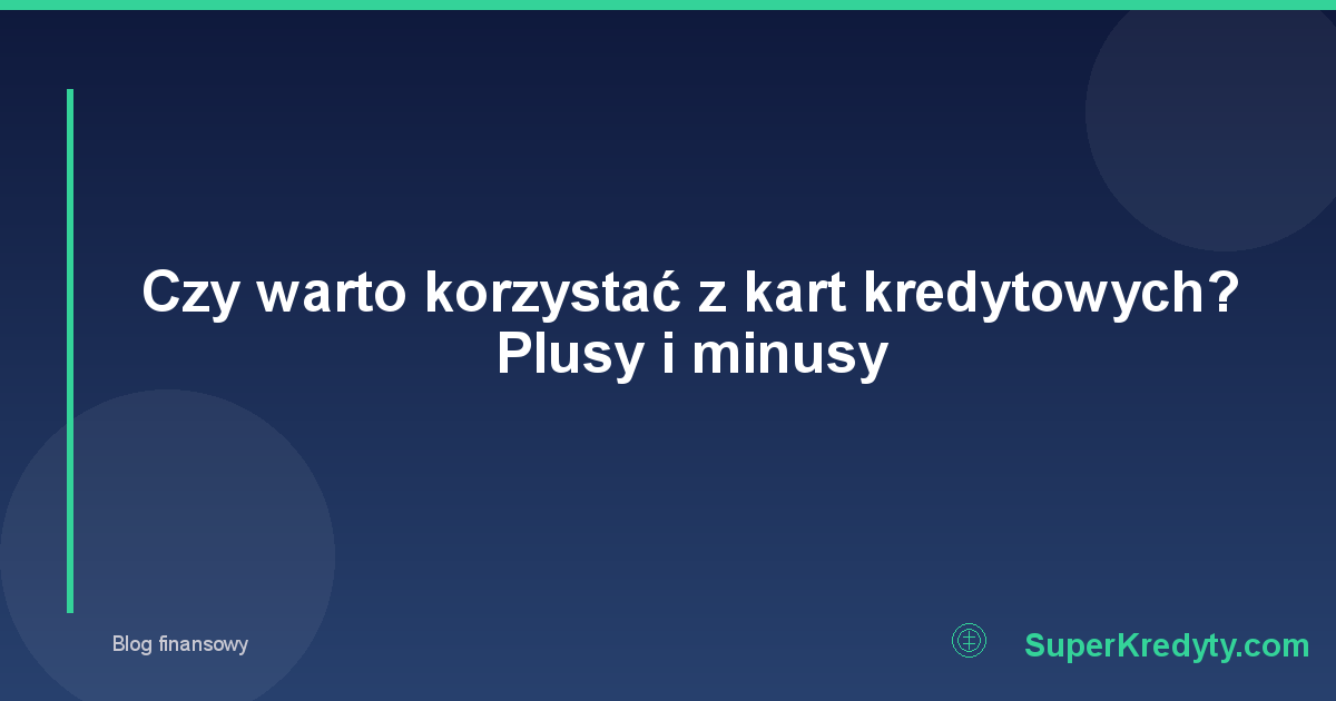 Czy warto korzystać z kart kredytowych? Plusy i minusy