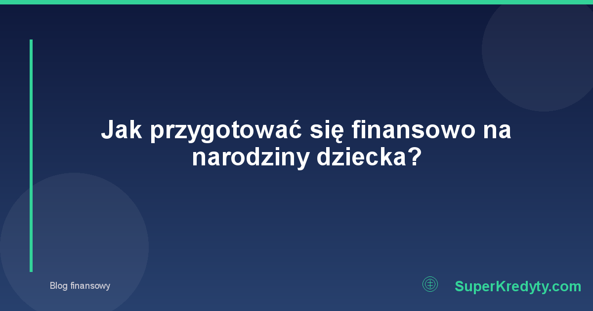 Jak przygotować się finansowo na narodziny dziecka?