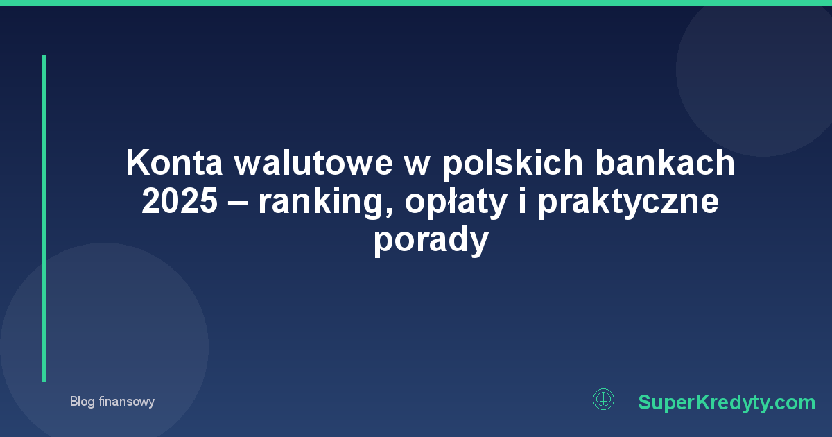 Konta walutowe w polskich bankach 2025 – ranking, opłaty i praktyczne porady