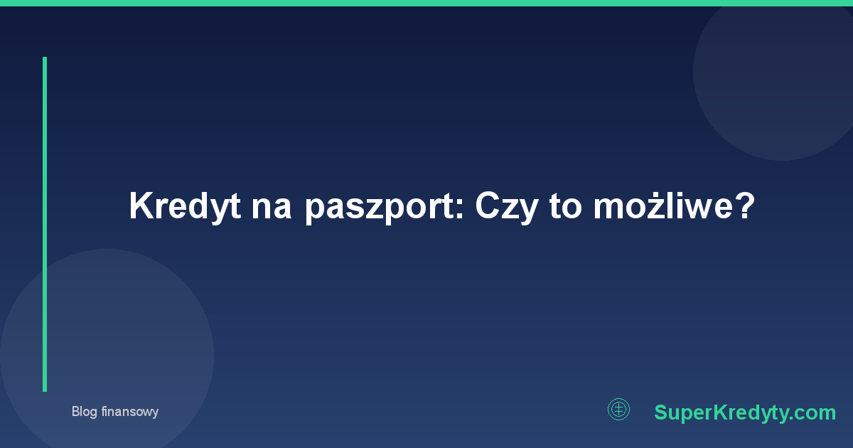 Kredyt na paszport: Czy to możliwe?