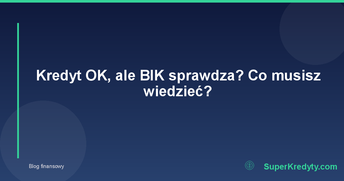 Kredyt OK, ale BIK sprawdza? Co musisz wiedzieć?