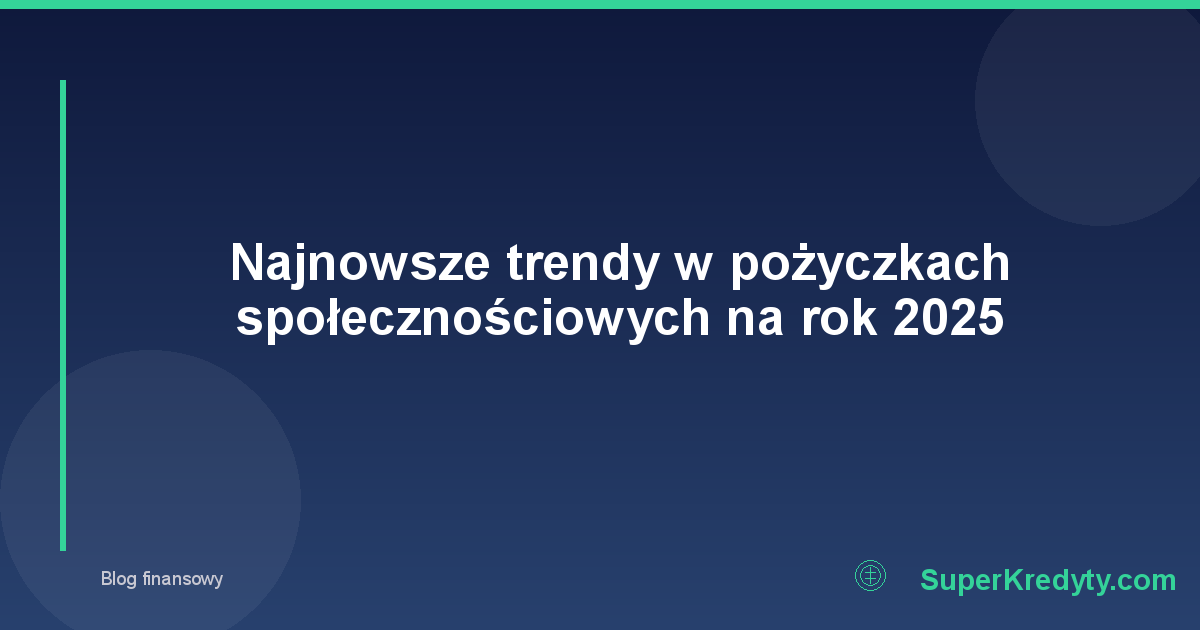 Najnowsze trendy w pożyczkach społecznościowych na rok 2025