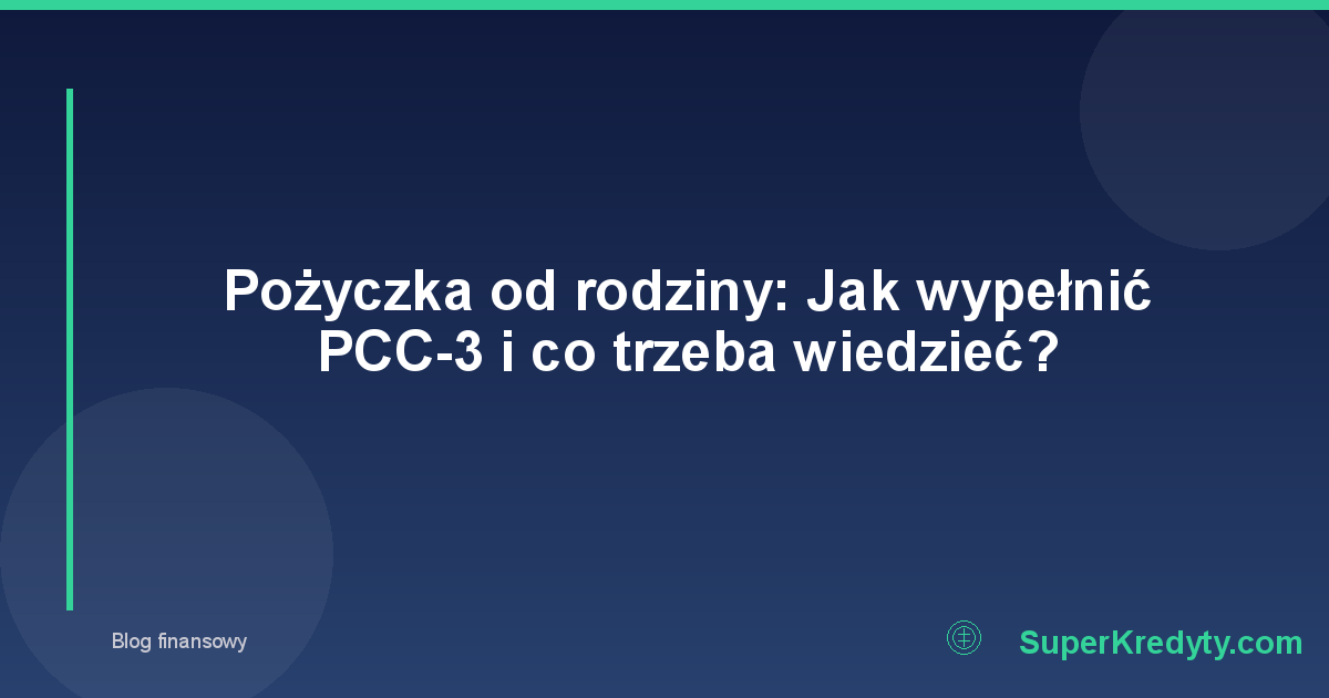 Pożyczka od rodziny: Jak wypełnić PCC-3 i co trzeba wiedzieć?
