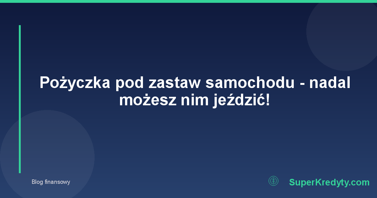 Pożyczka pod zastaw samochodu - nadal możesz nim jeździć!