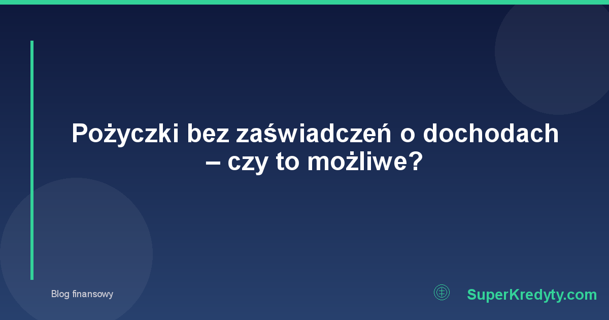 Pożyczki bez zaświadczeń o dochodach – czy to możliwe?