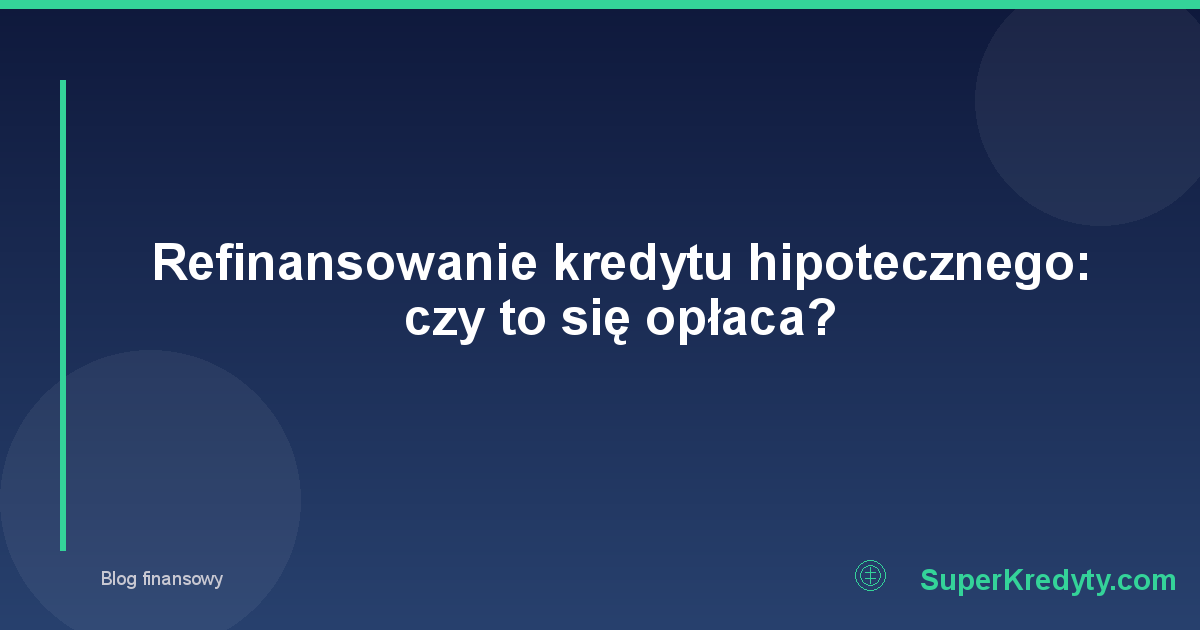 Refinansowanie kredytu hipotecznego: czy to się opłaca?
